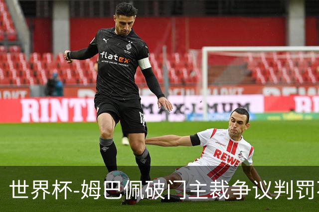 世界杯-姆巴佩破门主裁争议判罚不断 法国1-0巴拉圭将战摩洛哥
