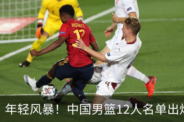 年轻风暴！中国男篮12人名单出炉，杨瀚森扛大旗，内线锋线很强