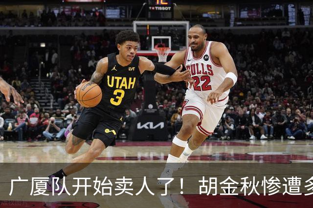 广厦队开始卖人了！胡金秋惨遭多队哄抢，或加盟广东驰援杜锋？