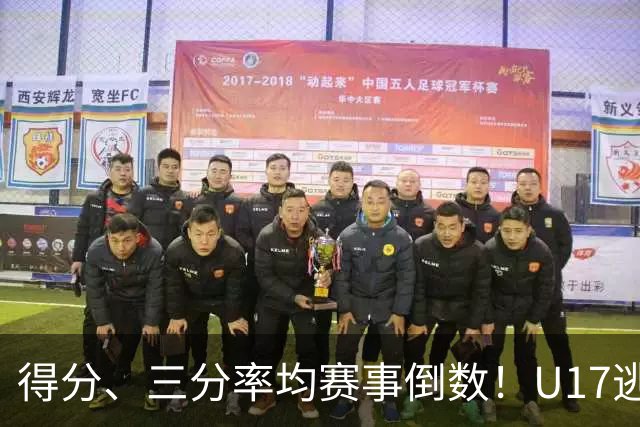 得分、三分率均赛事倒数！U17逃不过中国男篮宿命，打硬仗就拉胯