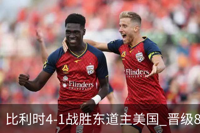 比利时4-1战胜东道主美国 晋级8强