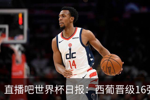 直播吧世界杯日报：西葡晋级16强！高科技抢戏 C罗收获淘汰赛首球