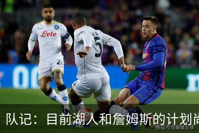 队记：目前湖人和詹姆斯的计划尚不明朗 老詹并不完全适配东契奇