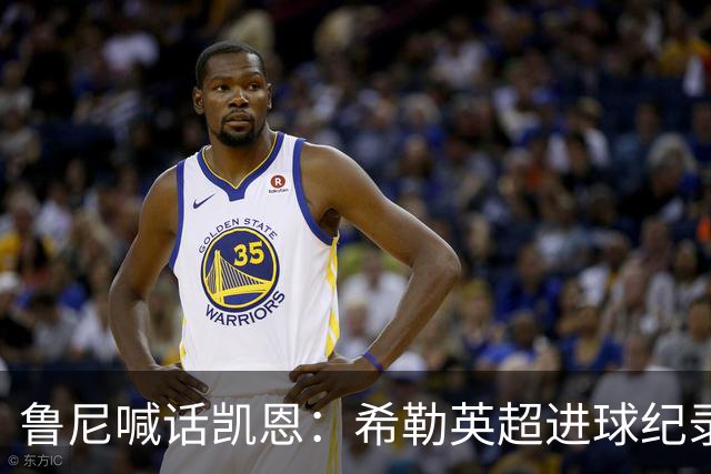 鲁尼喊话凯恩：希勒英超进球纪录等你打破，快回帮曼联重返巅峰吧