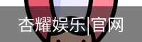 杏耀娱乐|官网